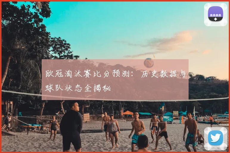 欧冠淘汰赛比分预测：历史数据与球队状态全揭秘