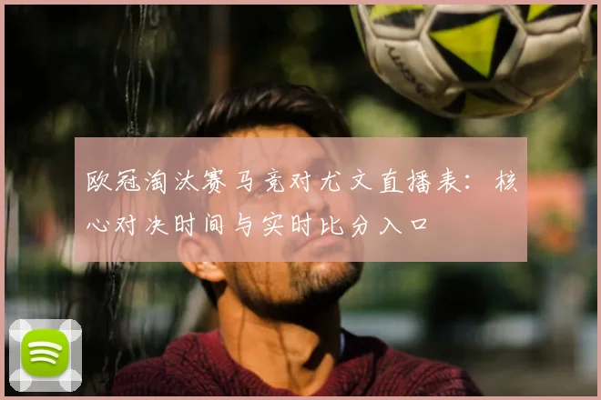 欧冠淘汰赛马竞对尤文直播表：核心对决时间与实时比分入口