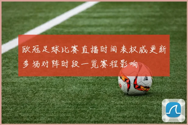 欧冠足球比赛直播时间表权威更新多场对阵时段一览赛程影响
