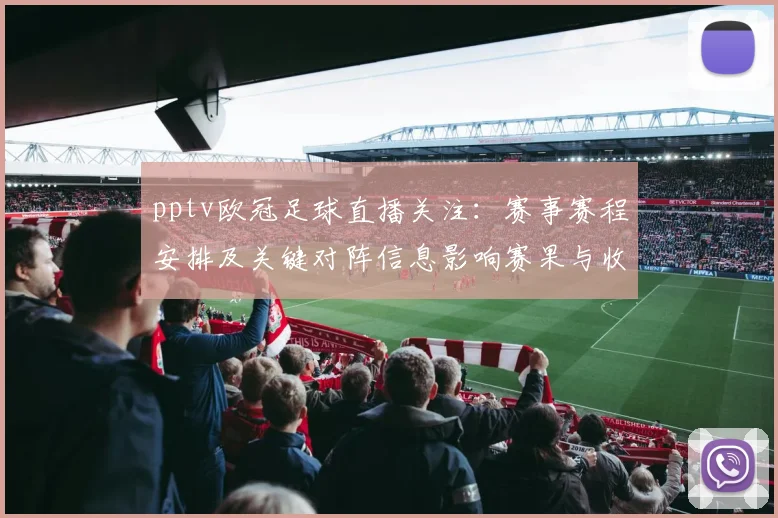 pptv欧冠足球直播关注：赛事赛程安排及关键对阵信息影响赛果与收视看点