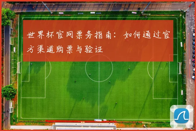 世界杯官网票务指南：如何通过官方渠道购票与验证
