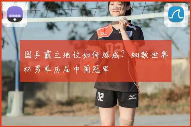国乒霸主地位如何炼成？细数世界杯男单历届中国冠军