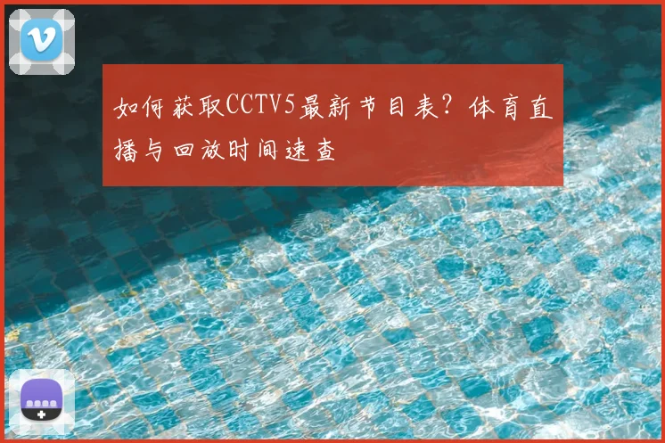 如何获取CCTV5最新节目表？体育直播与回放时间速查