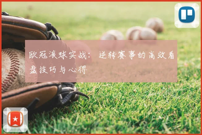 欧冠滚球实战：逆转赛事的高效看盘技巧与心得