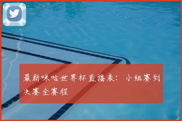 最新咪咕世界杯直播表：小组赛到决赛全赛程