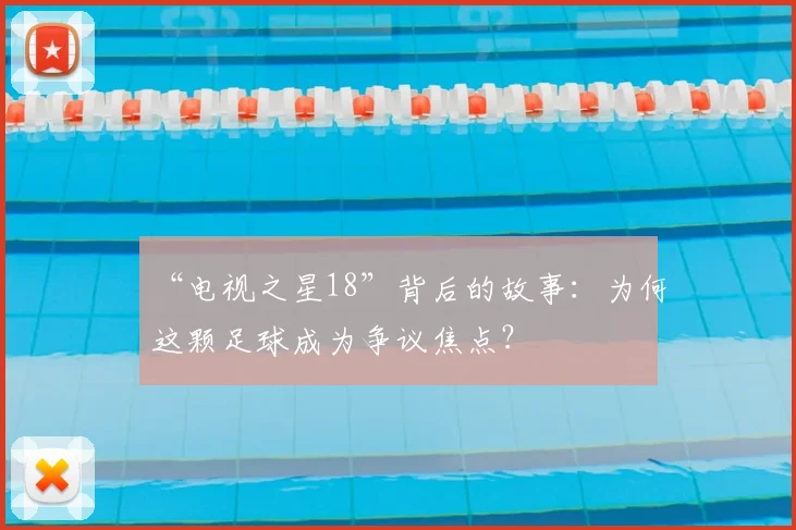 “电视之星18”背后的故事：为何这颗足球成为争议焦点？