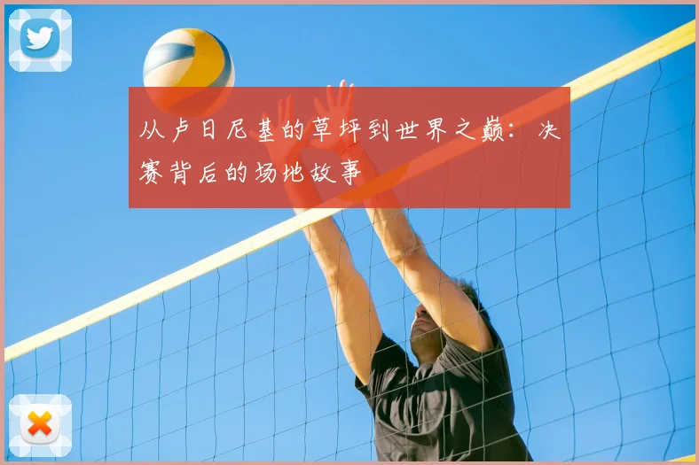 从卢日尼基的草坪到世界之巅:决赛背后的场地故事