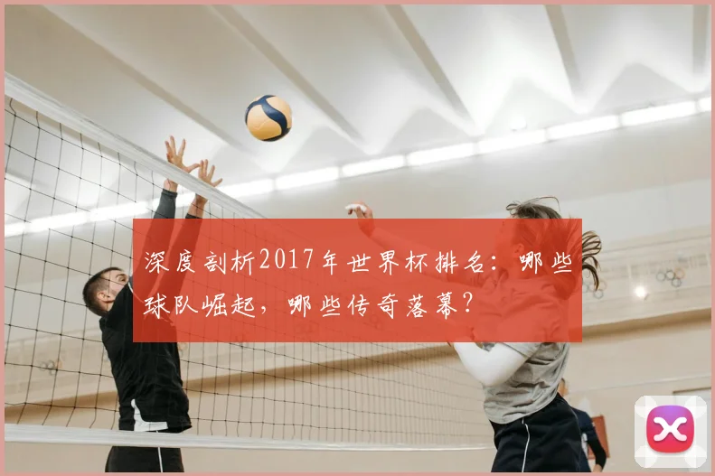 深度剖析2017年世界杯排名：哪些球队崛起，哪些传奇落幕？