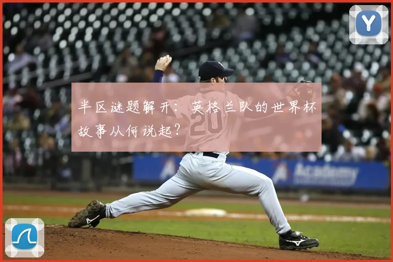 半区谜题解开:英格兰队的世界杯故事从何说起?