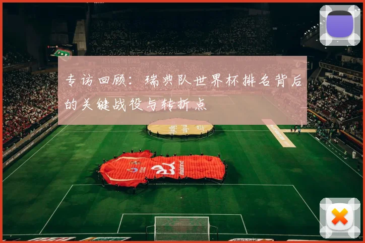 专访回顾:瑞典队世界杯排名背后的关键战役与转折点