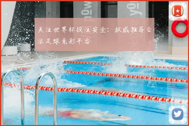 关注世界杯投注安全：权威推荐合法足球竞彩平台