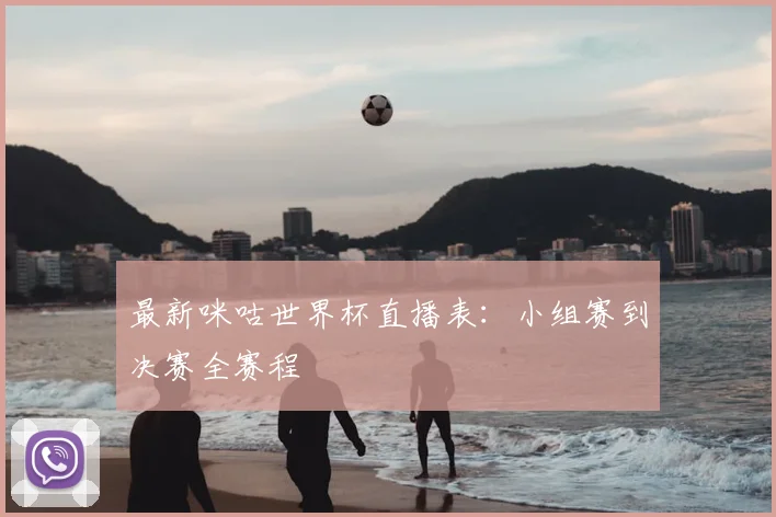 最新咪咕世界杯直播表：小组赛到决赛全赛程