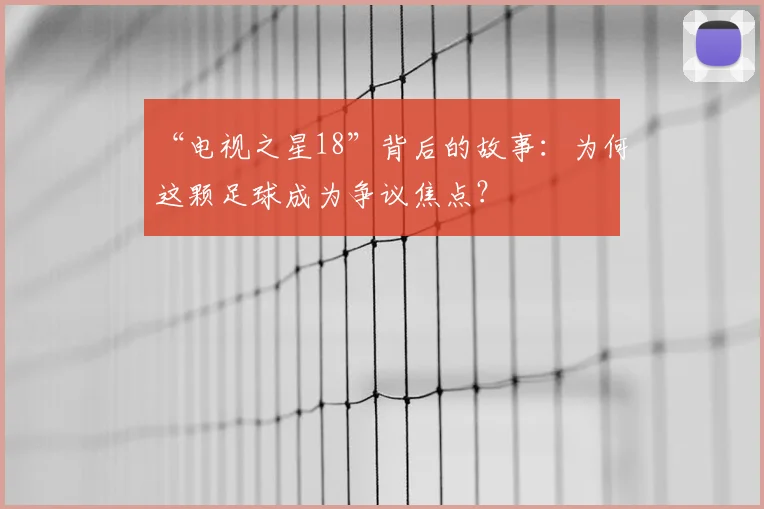 “电视之星18”背后的故事:为何这颗足球成为争议焦点?