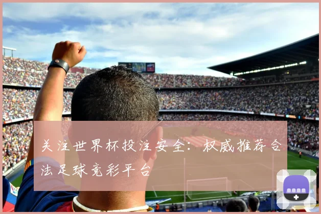 关注世界杯投注安全：权威推荐合法足球竞彩平台